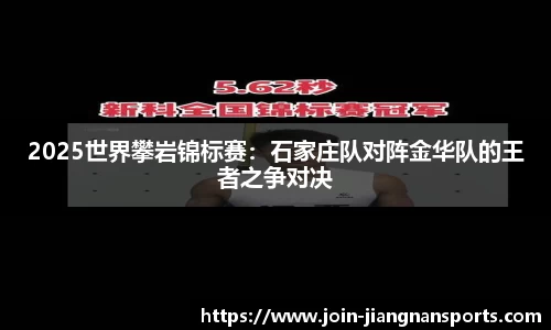 2025世界攀岩锦标赛：石家庄队对阵金华队的王者之争对决