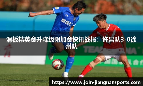 滑板精英赛升降级附加赛快讯战报：许昌队3-0徐州队