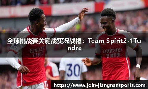 全球挑战赛关键战实况战报：Team Spirit2-1Tundra