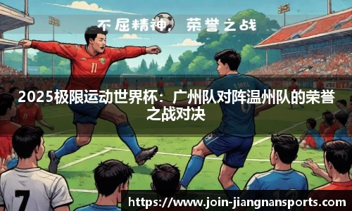 2025极限运动世界杯：广州队对阵温州队的荣誉之战对决